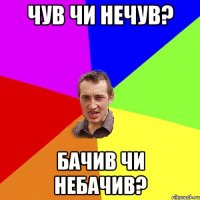 Чув чи нечув? Бачив чи небачив?