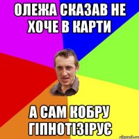 Олежа сказав не хоче в карти А сам кобру гіпнотізірує