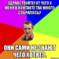 Здравствуйте! От чего у меня в контакте так много собралось? Они сами не знают чего хотят?.