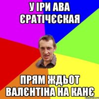 у іри ава єратічєская прям ждьот валєнтіна на канє