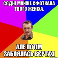 сєдні майже сфоткала твого женіха, але потім забоялась вєртухі