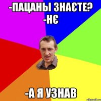 -ПАЦАНЫ ЗНАЄТЕ? -НЄ -А Я УЗНАВ