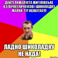 Дайте пожалуста Жигулівське 0,5 пачку анчоусов і шиколадку малой. Тут нехватає!!! Ладно шиколадку не нада!