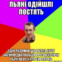 пьяні одійшлі постять одін подумав що рагать хочу засунув два пальця в рот нехочучу обрігав усіх хто був поряд