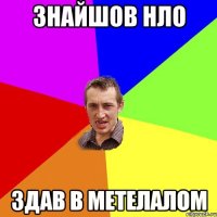 знайшов НЛО здав в метелалом