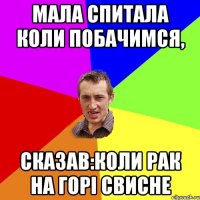 мала спитала коли побачимся, сказав:коли рак на горі свисне