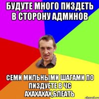 БУДУТЕ МНОГО ПИЗДЕТЬ В СТОРОНУ АДМИНОВ СЕМИ МИЛЬНЫМИ ШАГАМИ ПО ПИЗДУЕТЕ В ЧС АХАХАХАХ,БЛЕАТЬ