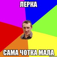 Лерка сама чотка мала