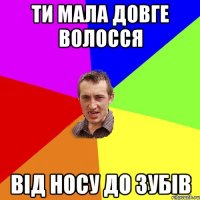 ти мала довге волосся від носу до зубів