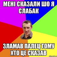 мені сказали шо я слабак зламав палец тому хто це сказав