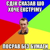 Єдік сказав шо хоче екстріму Посрав без бумаги