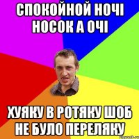 спокойной ночі носок а очі хуяку в ротяку шоб не було переляку