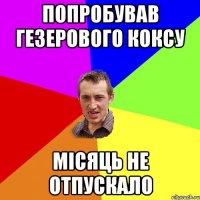 попробував гезерового коксу місяць не отпускало