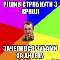 рішив стрибнути з криші зачепився зубами за антену