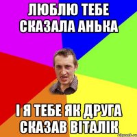 Люблю тебе сказала Анька І я тебе як друга сказав Віталік