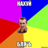 нахуй бля*ь