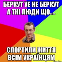 Беркут уе не беркут а ткі люди що.... Спортили життя всім українцям