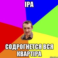 іра содрогнется вся квартіра