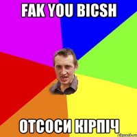 Fak you bicsh Отсоси кірпіч