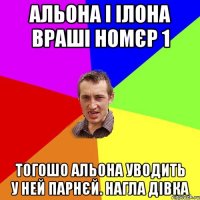 Альона і Ілона враші номєр 1 тогошо Альона уводить у ней парнєй. нагла дівка