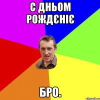 С дньом рождєніє бро.