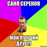 Саня Сереков мой лучший друг!!!