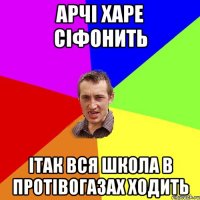 Арчі харе сіфонить ітак вся школа в протівогазах ходить