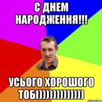 С ДНЕМ НАРОДЖЕННЯ!!! УСЬОГО ХОРОШОГО ТОБІ)))))))))))))