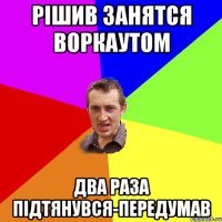 Рішив занятся воркаутом Два раза підтянувся-передумав