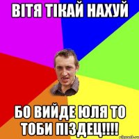 Вітя тікай НАХУЙ Бо вийде Юля то тоби ПІЗДЕЦ!!!!