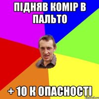 Підняв комір в пальто + 10 к опасності