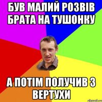 БУВ МАЛИЙ РОЗВІВ БРАТА НА ТУШОНКУ А ПОТІМ ПОЛУЧИВ З ВЕРТУХИ