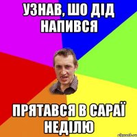 Узнав, шо дід напився прятався в сараї неділю