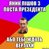 ЯНИК ПІШОВ З ПОСТА ПРЕЗЕДЕНТА АБО ТЕБЕ ЖДУТЬ ВЕРТУХИ