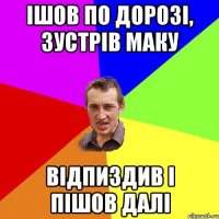 ішов по дорозі, зустрів Маку відпиздив і пішов далі