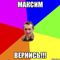 Максим Вернись!!!