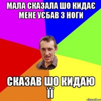 Мала сказала шо кидає мене Уєбав з ноги Сказав шо кидаю її