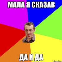 мала я сказав да и да