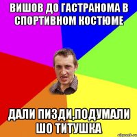 вишов до гастранома в спортивном костюме дали пизди,подумали шо титушка