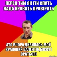 перед тим як іти спать нада кровать провірить ато вчора дивилась мой крававий валентін,можу і враться)