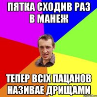 Пятка сходив раз в манеж тепер всіх пацанов називае дрищами