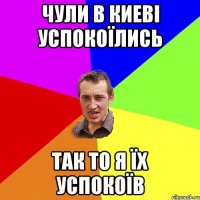 Чули в Киеві успокоїлись Так то я їх успокоїв