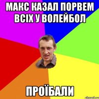 Макс казал порвем всіх у волейбол ПроЇбали