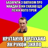 базарили з валіком про майдан вінн сказав що лєнін його гірой крутанув віртухана як рукой зняло