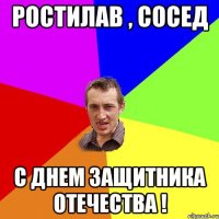 Ростилав , сосед С Днем Защитника Отечества !