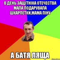 в день защітніка отечества мала подарувала шкарпетки,мама піну а батя ляща