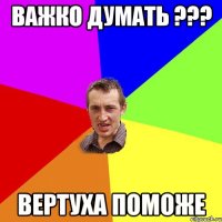 Важко думать ??? Вертуха поможе