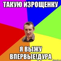 такую Изрощенку я выжу впервые!дура