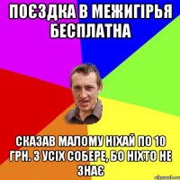 поєздка в межигірья бесплатна сказав малому ніхай по 10 грн. з усіх собере, бо ніхто не знає