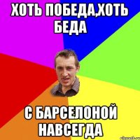 Хоть победа,хоть беда с Барселоной навсегда